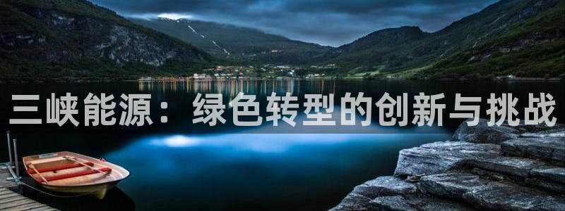 众腾娱乐开户:三峡能源:绿色转型的创新与 众腾娱乐开户:三峡能源:绿色转型的创新与